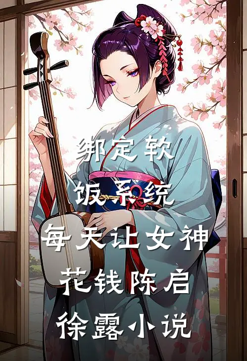 绑定软饭系统，每天让女神花钱陈启徐露小说