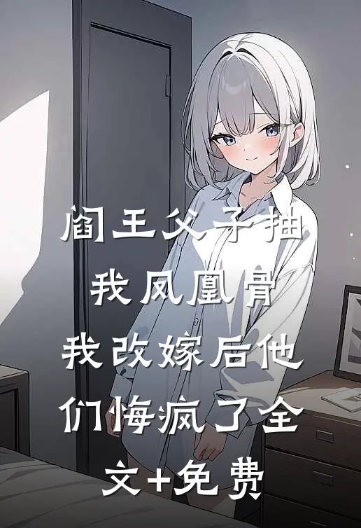 阎王父子抽我凤凰骨，我改嫁后他们悔疯了全文+免费