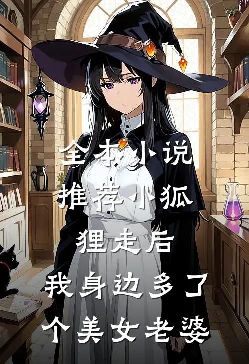 全本小说推荐小狐狸走后，我身边多了个美女老婆