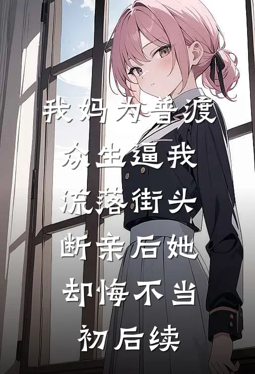 我妈为普渡众生逼我流落街头，断亲后她却悔不当初后续