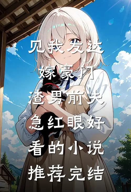 见我发达嫁豪门，渣男前夫急红眼好看的小说推荐完结