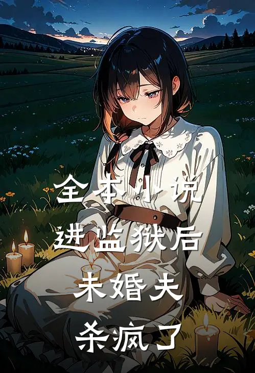 全本小说进监狱后，未婚夫杀疯了