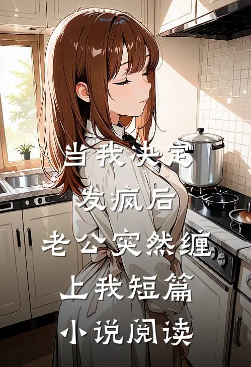 当我决定发疯后，老公突然缠上我短篇小说阅读