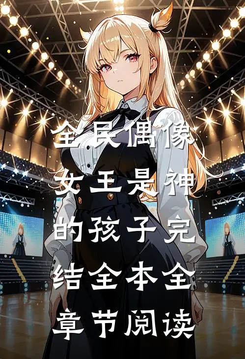 全民偶像:女王是神的孩子完结全本全章节阅读