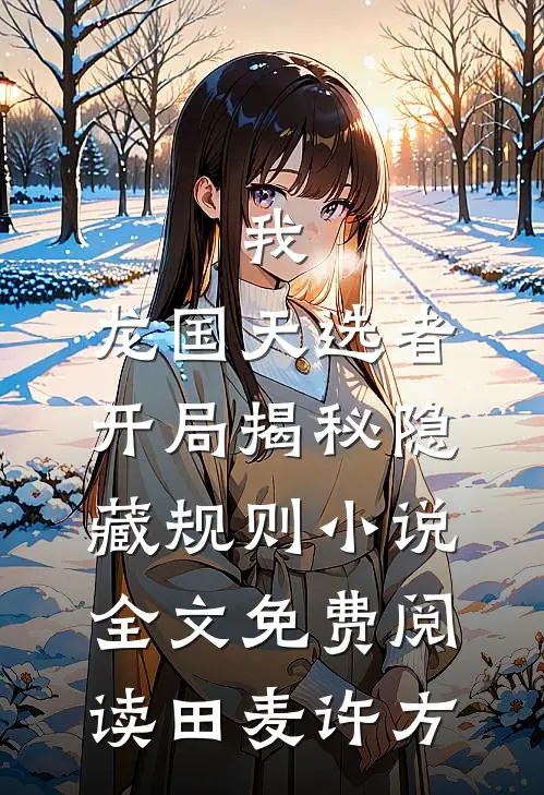 我，龙国天选者，开局揭秘隐藏规则小说全文免费阅读田麦许方