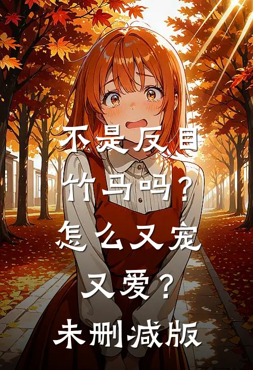 不是反目竹马吗？怎么又宠又爱？未删减版