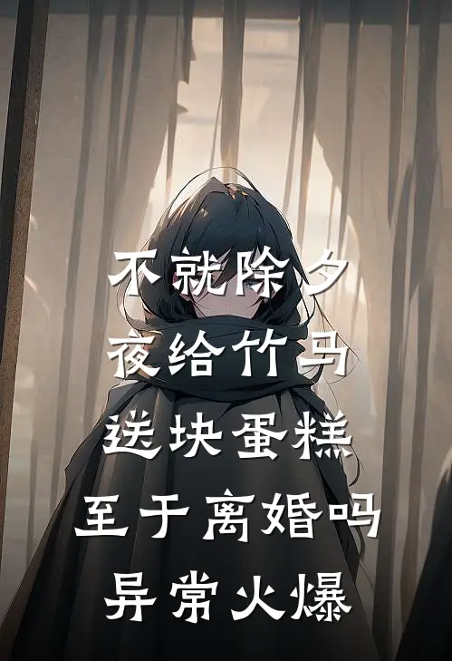 不就除夕夜给竹马送块蛋糕，至于离婚吗异常火爆