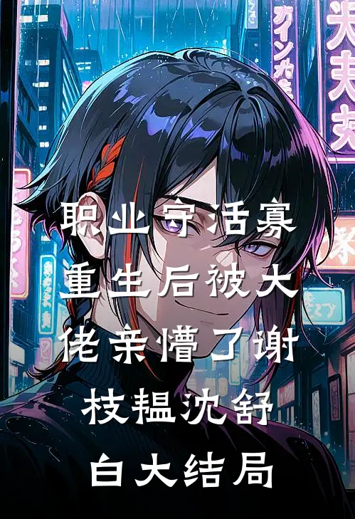 职业守活寡，重生后被大佬亲懵了谢枝韫沈舒白大结局