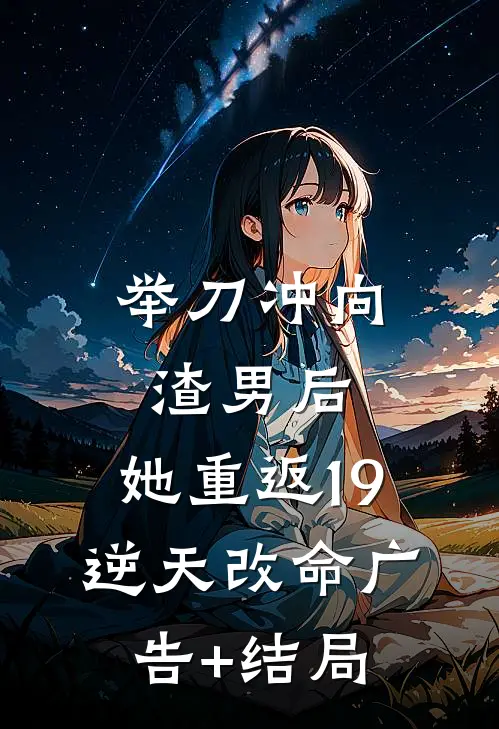 举刀冲向渣男后，她重返19逆天改命广告+结局