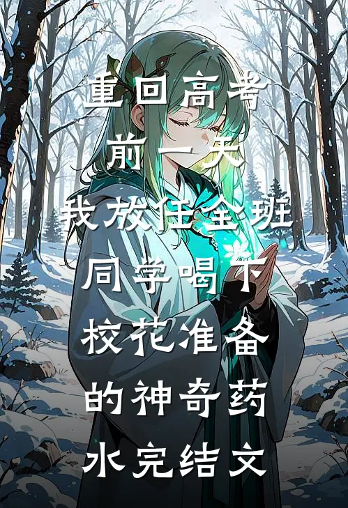 重回高考前一天，我放任全班同学喝下校花准备的神奇药水完结文