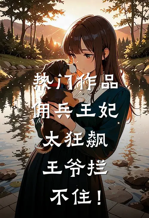 热门作品佣兵王妃太狂飙，王爷拦不住！