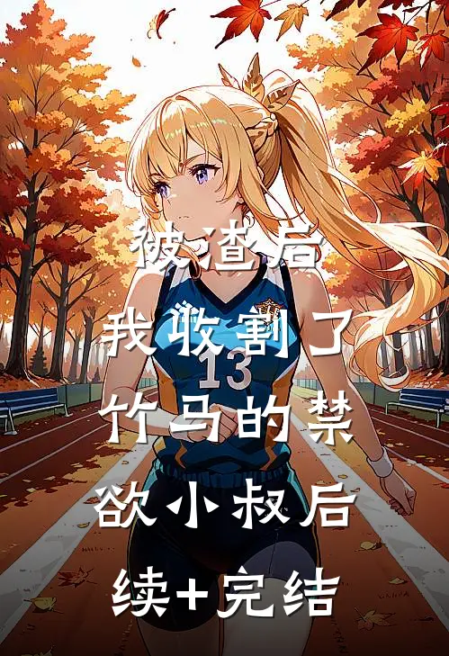 被渣后，我收割了竹马的禁欲小叔后续+完结