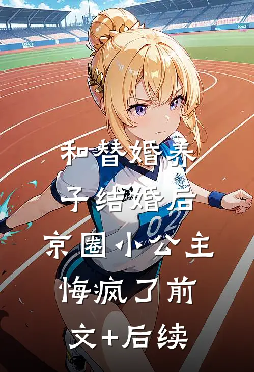 和替婚养子结婚后，京圈小公主悔疯了前文+后续