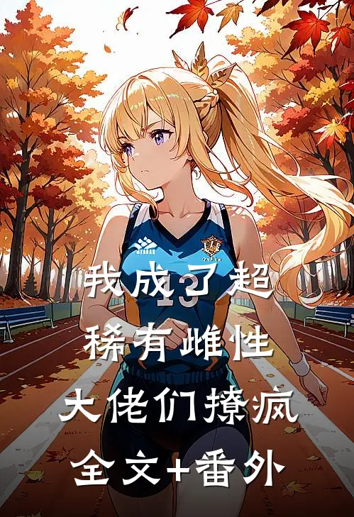 我成了超稀有雌性，大佬们撩疯全文+番外
