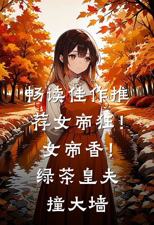 畅读佳作推荐女帝狂！女帝香！绿茶皇夫撞大墙