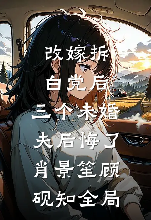改嫁拆白党后，三个未婚夫后悔了肖景笙顾砚知全局