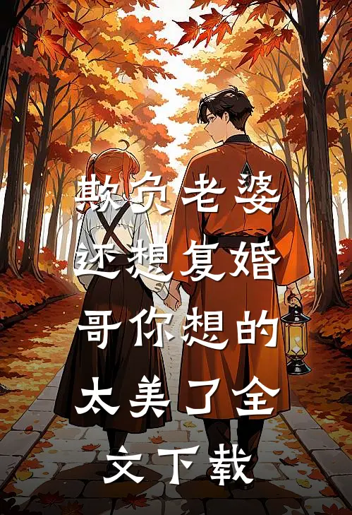 欺负老婆还想复婚，哥你想的太美了全文下载