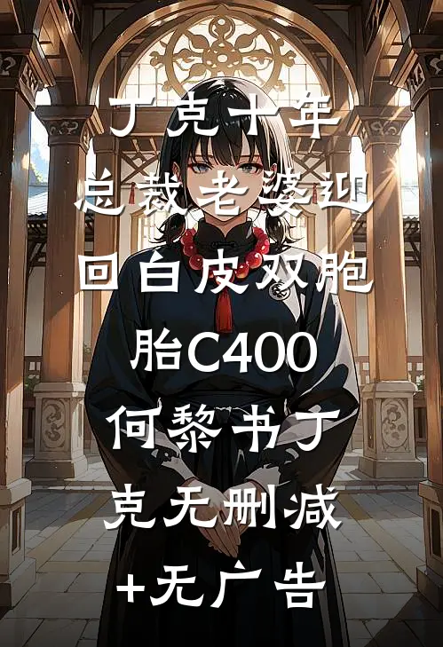 丁克十年，总裁老婆迎回白皮双胞胎C400何黎书丁克无删减+无广告