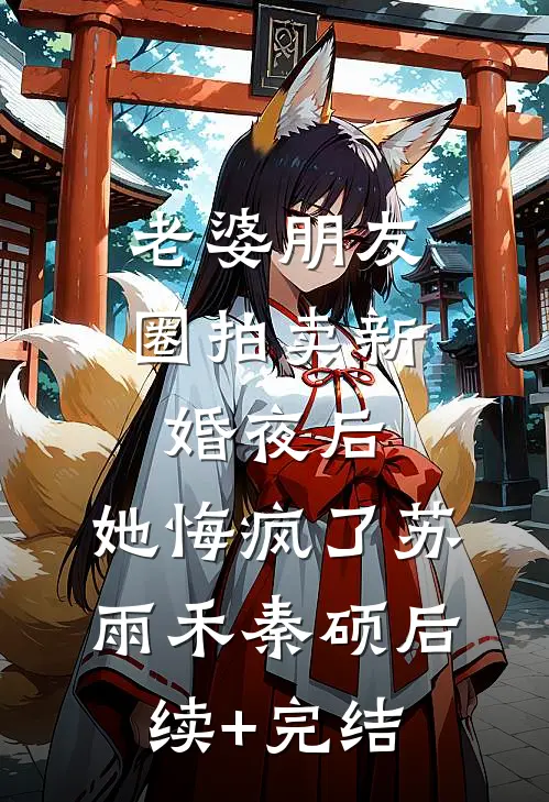 老婆朋友圈拍卖新婚夜后，她悔疯了苏雨禾秦硕后续+完结