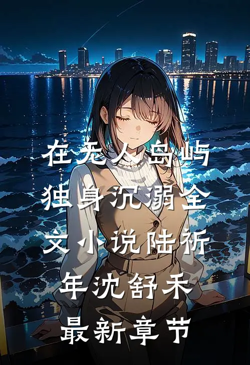 在无人岛屿独身沉溺全文小说陆祈年沈舒禾最新章节