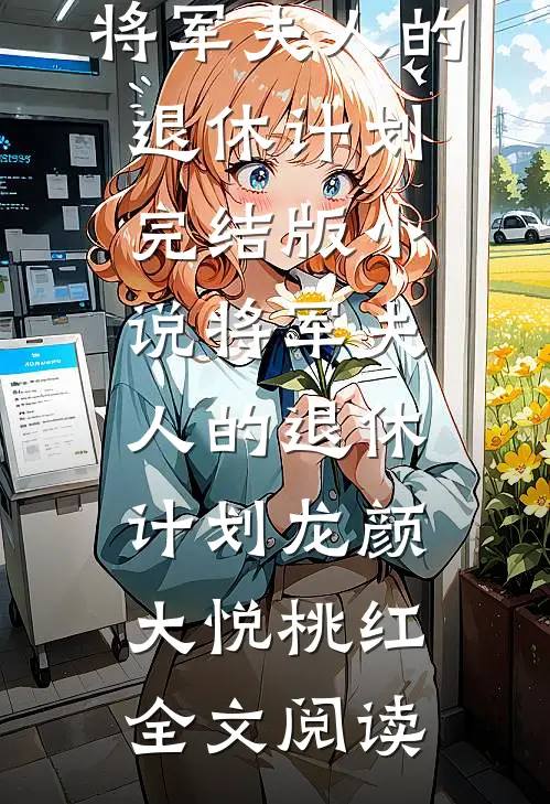将军夫人的退休计划完结版小说_将军夫人的退休计划龙颜大悦桃红全文阅读