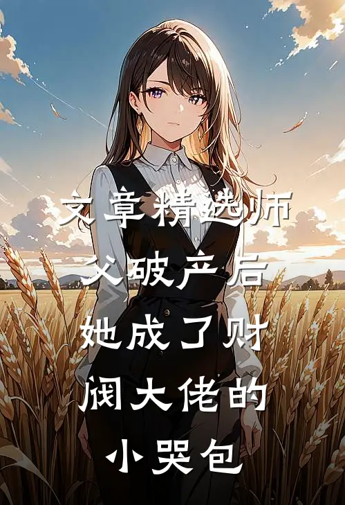 文章精选师父破产后，她成了财阀大佬的小哭包
