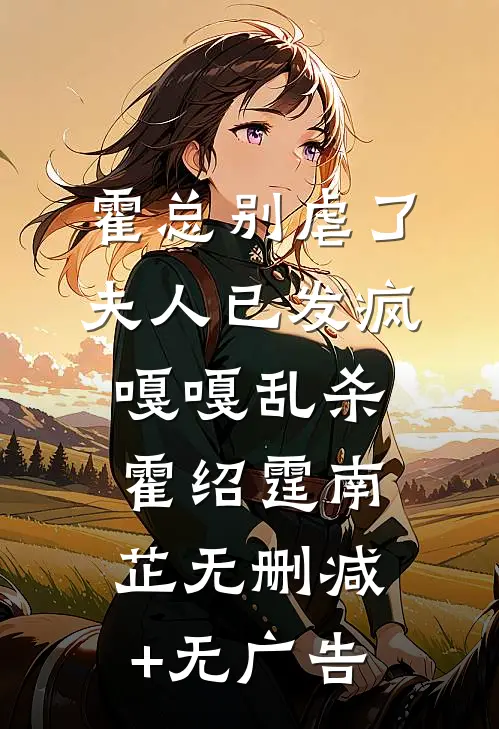 霍总别虐了，夫人已发疯嘎嘎乱杀霍绍霆南芷无删减+无广告