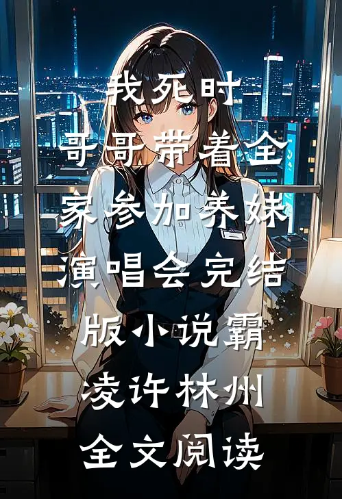 我死时，哥哥带着全家参加养妹演唱会完结版小说_霸凌许林州全文阅读