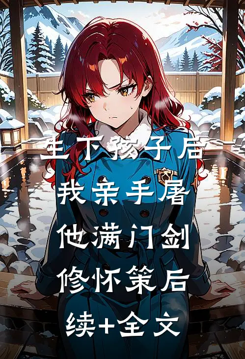 生下孩子后我亲手屠他满门剑修怀策后续+全文