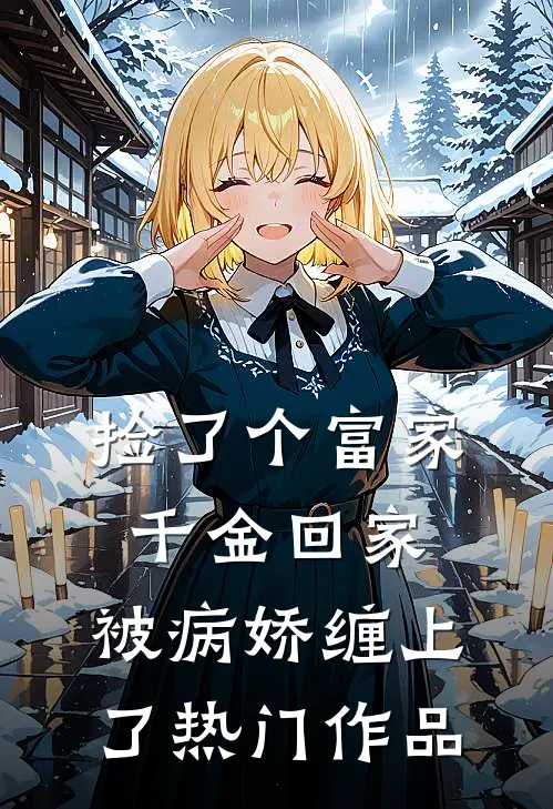 捡了个富家千金回家，被病娇缠上了热门作品