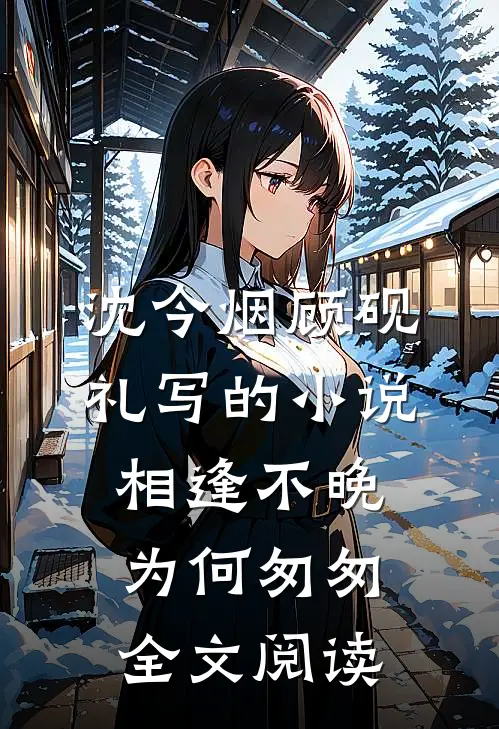 沈今烟顾砚礼写的小说相逢不晚为何匆匆全文阅读