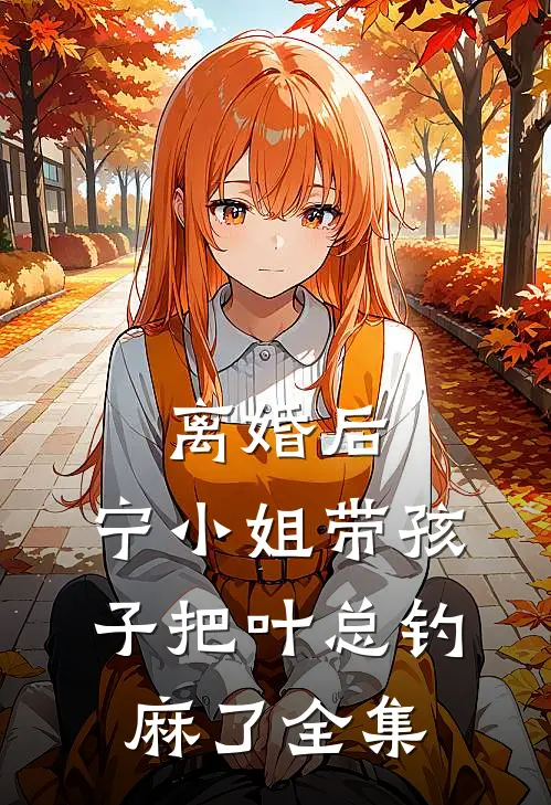 离婚后，宁小姐带孩子把叶总钓麻了全集