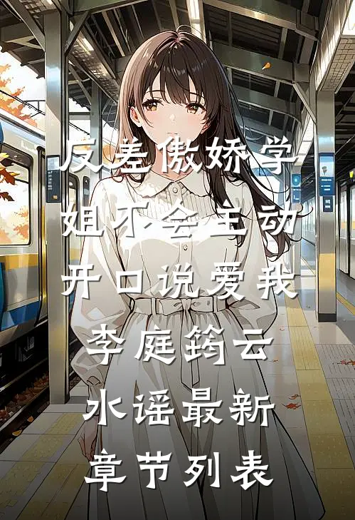 反差傲娇学姐不会主动开口说爱我李庭筠云水谣最新章节列表