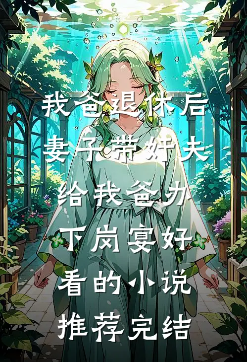 我爸退休后，妻子带奸夫给我爸办下岗宴好看的小说推荐完结