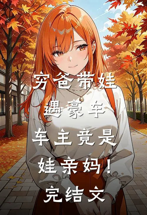 穷爸带娃遇豪车，车主竟是娃亲妈！完结文