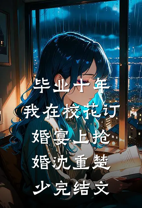 毕业十年，我在校花订婚宴上抢婚沈重楚少完结文