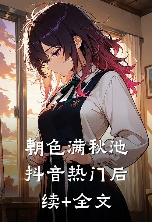 朝色满秋池抖音热门后续+全文