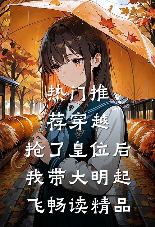 热门推荐穿越：抢了皇位后，我带大明起飞畅读精品