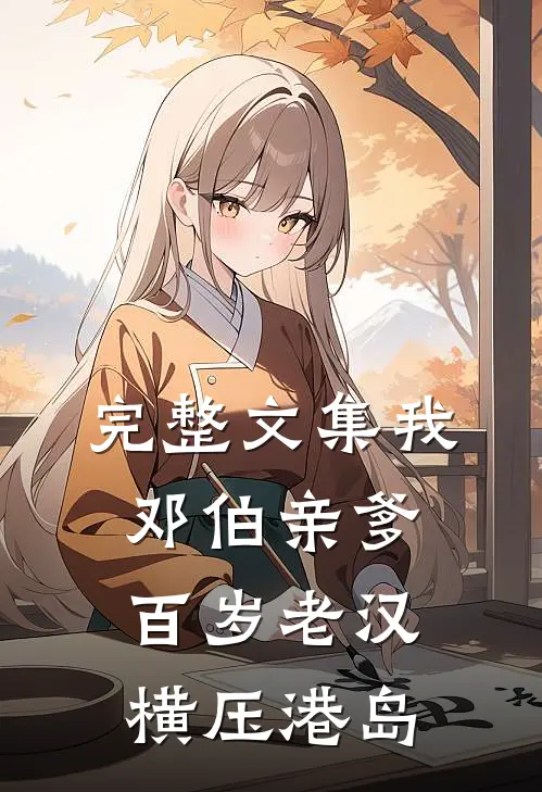 完整文集我，邓伯亲爹，百岁老汉横压港岛