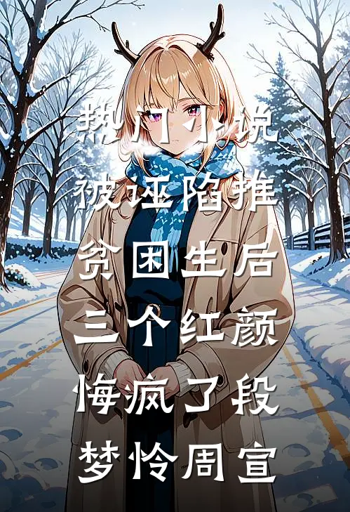 热门小说被诬陷推贫困生后，三个红颜悔疯了段梦怜周宣