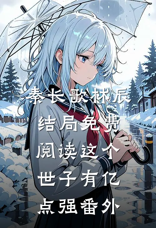 秦长歌林辰结局免费阅读这个世子有亿点强番外