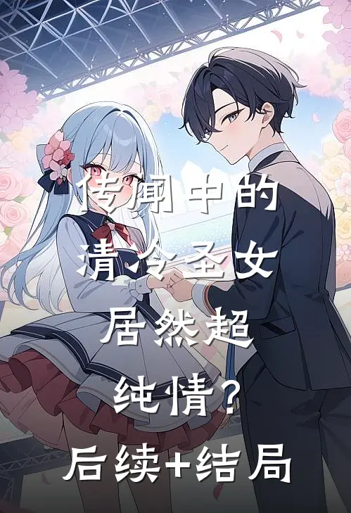传闻中的清冷圣女，居然超纯情？后续+结局