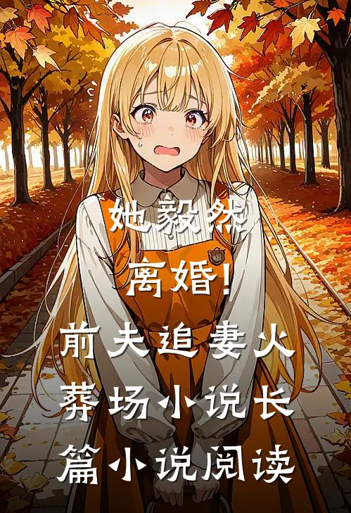她毅然离婚!前夫追妻火葬场小说长篇小说阅读