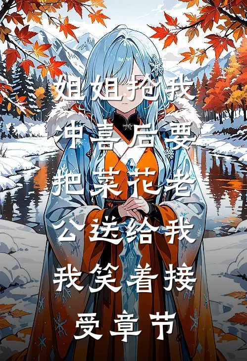 姐姐抢我冲喜后要把菜花老公送给我，我笑着接受章节