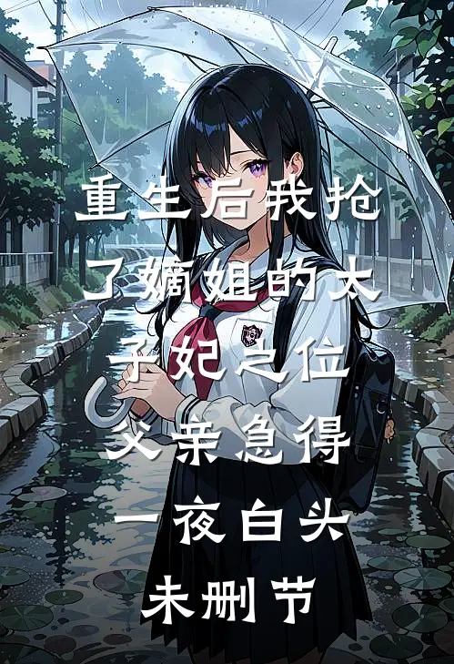 重生后我抢了嫡姐的太子妃之位，父亲急得一夜白头未删节