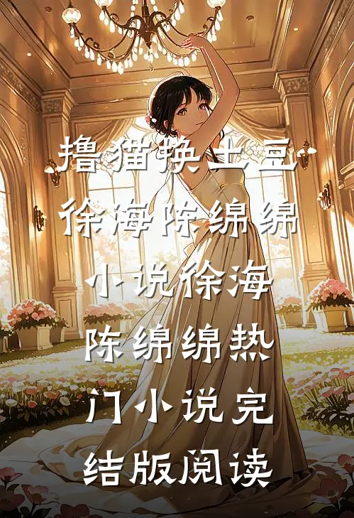 撸猫换土豆徐海陈绵绵小说徐海陈绵绵热门小说完结版阅读