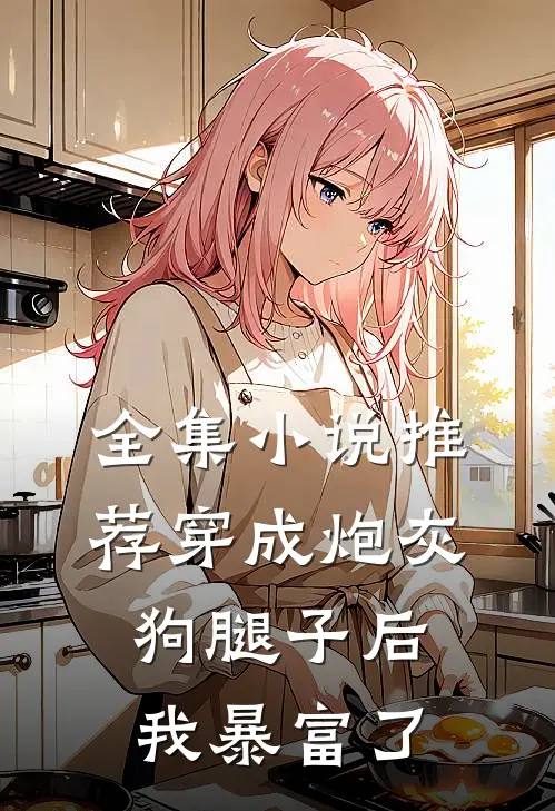 全集小说推荐穿成炮灰狗腿子后我暴富了