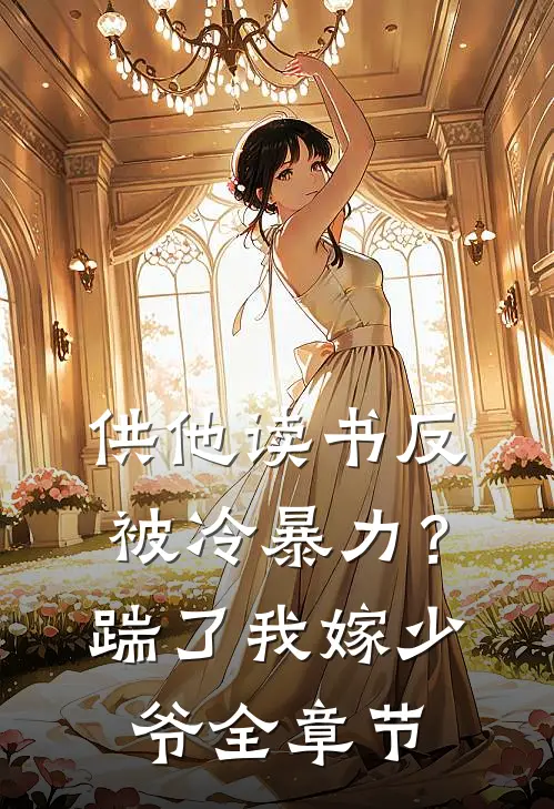供他读书反被冷暴力？踹了我嫁少爷全章节