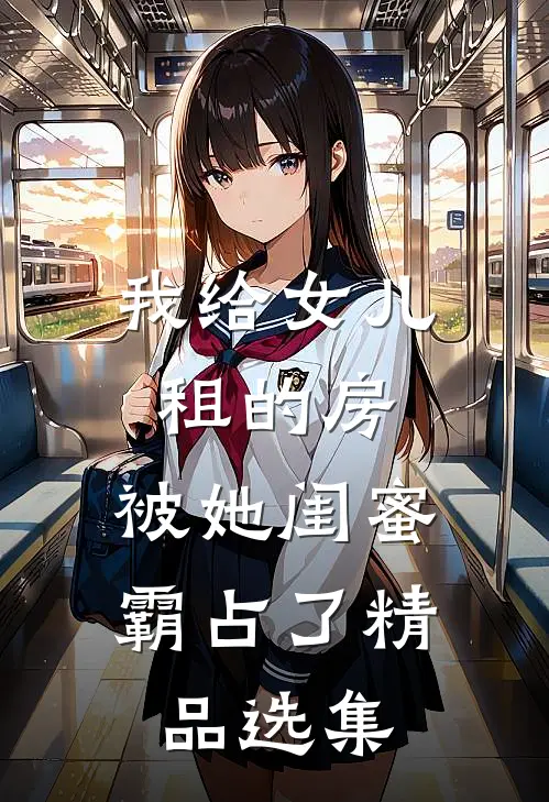 我给女儿租的房，被她闺蜜霸占了精品选集