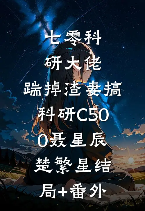 七零科研大佬，踹掉渣妻搞科研C500聂星辰楚繁星结局+番外